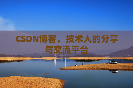 CSDN博客,技术人的分享与交流平台